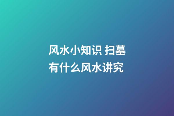 风水小知识 扫墓有什么风水讲究